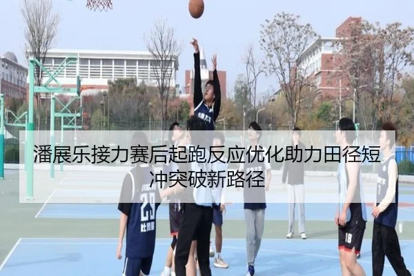 潘展乐接力赛后起跑反应优化助力田径短冲突破新路径